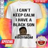 I Can't Keep Calm I Have A Black Son Boymom Shirt