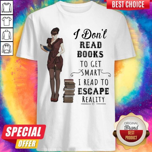 I Don't Read Books To Get Smart I Read To Escape Reality Shirt