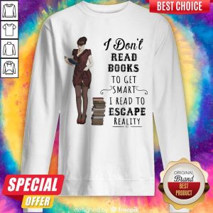 I Don't Read Books To Get Smart I Read To Escape Reality Sweatshirt
