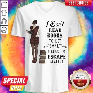 I Don't Read Books To Get Smart I Read To Escape Reality V-neck