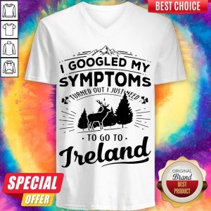 I Googled My Symptoms Turned Out I Just Need To Go To Ireland V-neck