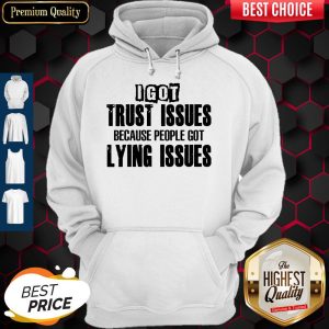I Got Trust Issues Because People Got Lying Issues Hoodie