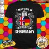 I May Live The Uk But My Story Began In Germany Shirt