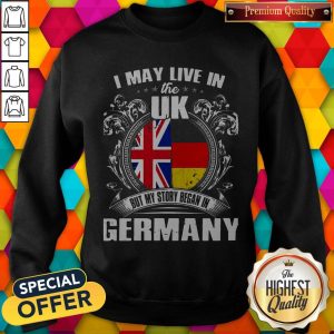 I May Live The Uk But My Story Began In Germany Sweatshirt
