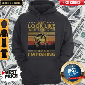 I Might Look Like I Am Listening To You But In My Head I'm Fishing Hoodie