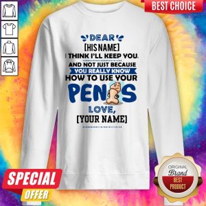 I Think I’ll Keep You Not Just Because You Know How To Use Your Penis Sweatshirt