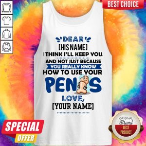 I Think I’ll Keep You Not Just Because You Know How To Use Your Penis Tank Top