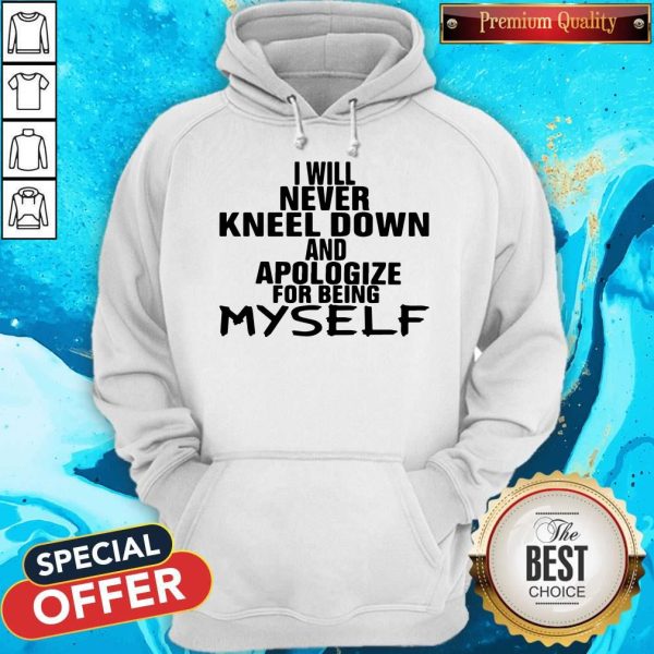 I Will Never Kneel Down And Apologize For Being Myself Hoodie
