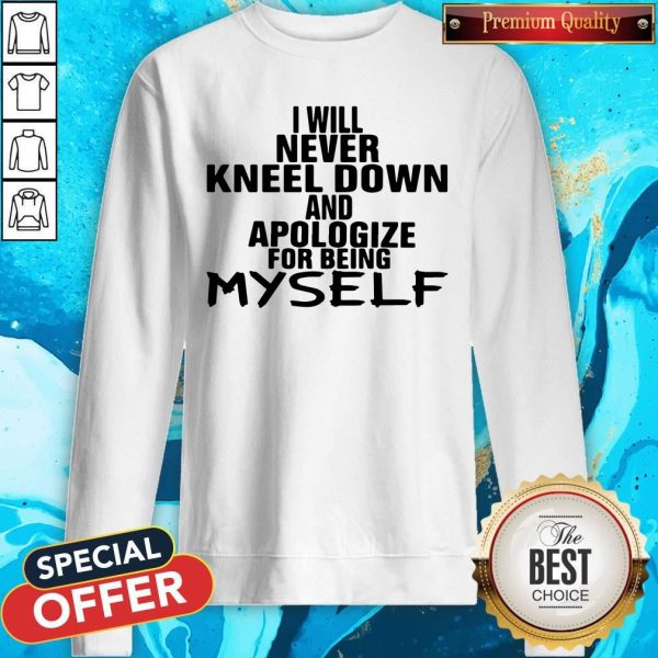 I Will Never Kneel Down And Apologize For Being Myself Sweatshirt