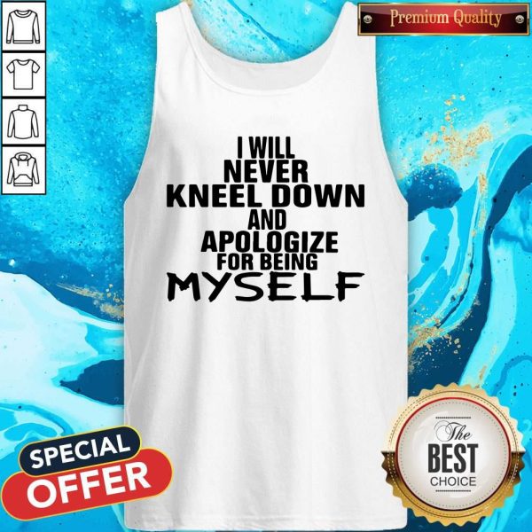 I Will Never Kneel Down And Apologize For Being Myself Tank Top