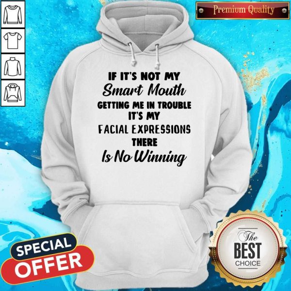 If It’s Not My Smart Mouth Getting Me In Trouble It’s My Facial Expressions There Is No Winning Hoodie