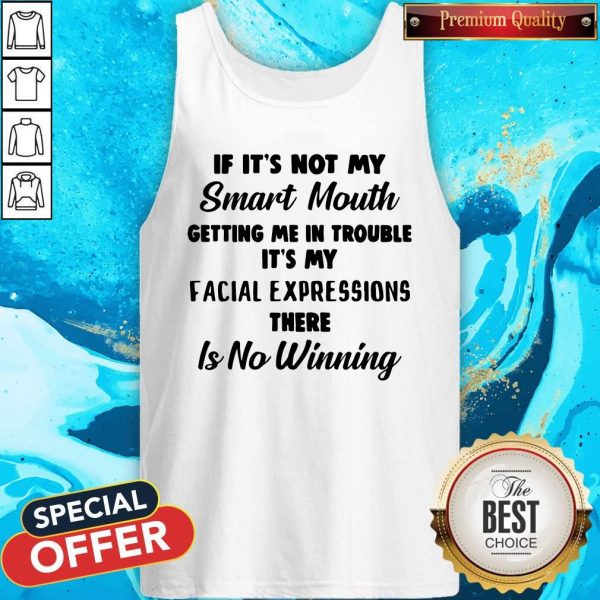 If It’s Not My Smart Mouth Getting Me In Trouble It’s My Facial Expressions There Is No Winning Tank Top