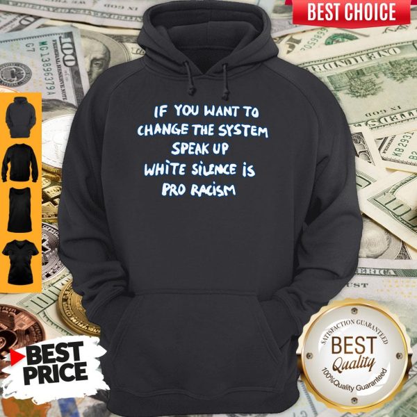 If You Want To Change The System Speak Up White Silence Is Pro Racism Hoodie