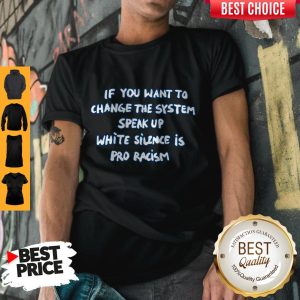 If You Want To Change The System Speak Up White Silence Is Pro Racism Shirt