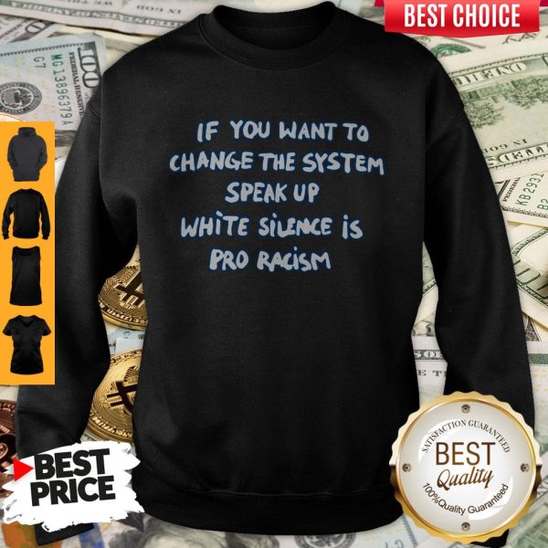 If You Want To Change The System Speak Up White Silence Is Pro Racism Sweatshirt
