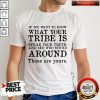 If You Want To Know What Your Tribe Is Shirt