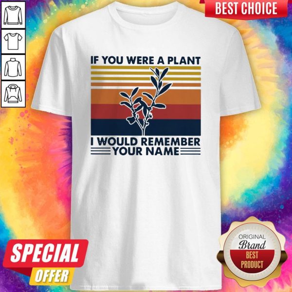 If You Were A Plant I Would Remember Your Name Shirt