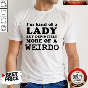 I’m Kind Of A Lady But Definitely More Of A Weirdo Shirt