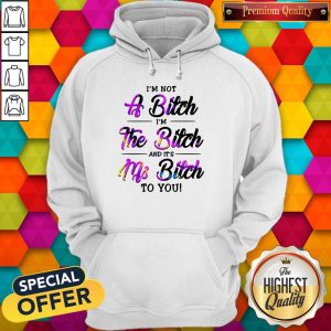 I'm Not A Bitch I'm The Bitch And It's Ms Bitch To You Hoodie