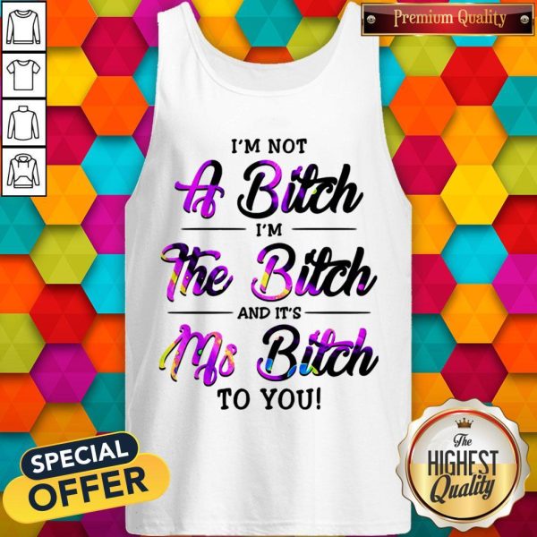 I'm Not A Bitch I'm The Bitch And It's Ms Bitch To You Tank Top