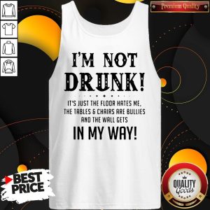 I’m Not Drunk It’s Just The Floor Hates Me In My Way Tank Top