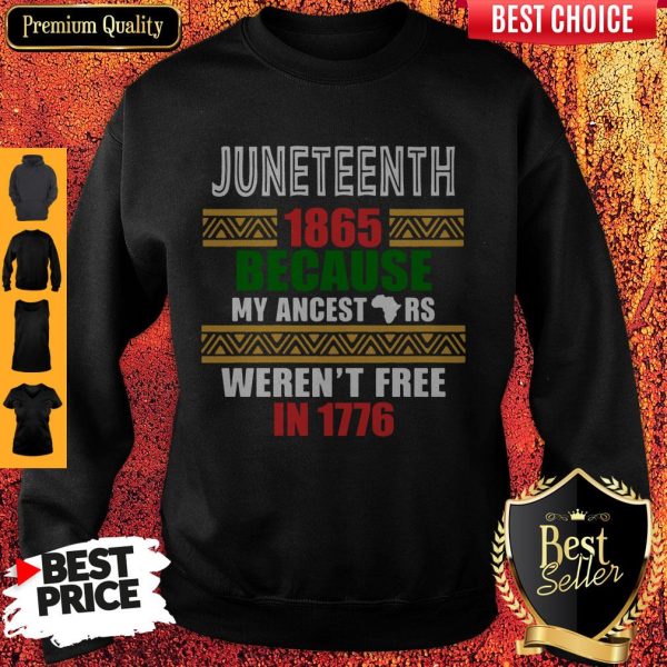 Juneteenth 1865 Because My Ancestors Werent Free In 1776 Sweatshirt