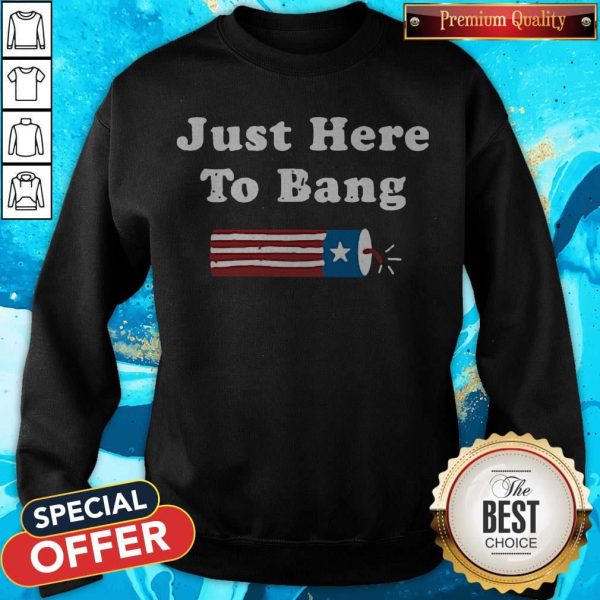 Just Here To Bang Fireworks 4th Of July Sweatshirt