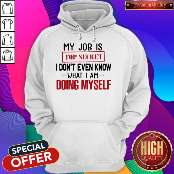 My Job Is Top Secret I Don’t Even Know What I'm Doing Myself Hoodie