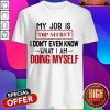 My Job Is Top Secret I Don’t Even Know What I'm Doing Myself Shirt