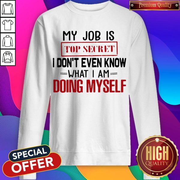 My Job Is Top Secret I Don’t Even Know What I'm Doing Myself Sweatshirt