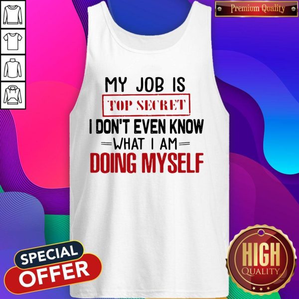 My Job Is Top Secret I Don’t Even Know What I'm Doing Myself Tank Top