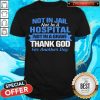 Not In Jail Not In A Hospital Not In A Grave Thank God For Another Day Shirt