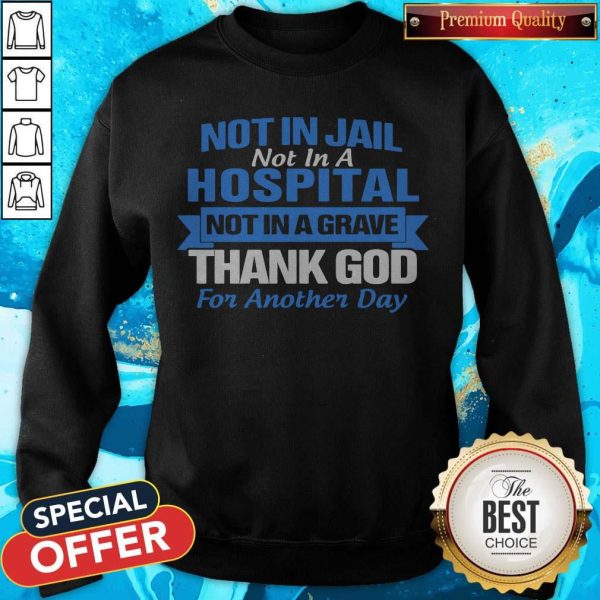 Not In Jail Not In A Hospital Not In A Grave Thank God For Another Day Sweatshirt