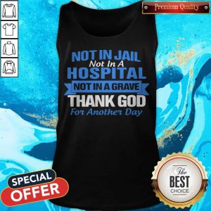 Not In Jail Not In A Hospital Not In A Grave Thank God For Another Day Tank Top