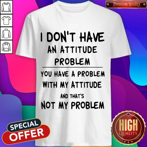 Official I Don't Have An Attitude Problem Shirt