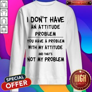 Official I Don't Have An Attitude Problem Sweatshirt