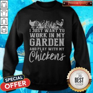 Official I Just Want To Work In My Garden And Play With My Chickens Sweatshirt