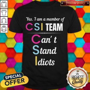 Official Yes I Am A Member Of CSI Team Can’t Stand Idiots Shirt