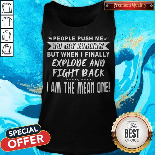 People Push Me To My Limits But When I Finally Explone And Fight Back I Am The Mean One Tank Top