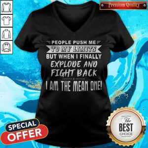 People Push Me To My Limits But When I Finally Explone And Fight Back I Am The Mean One V-neck