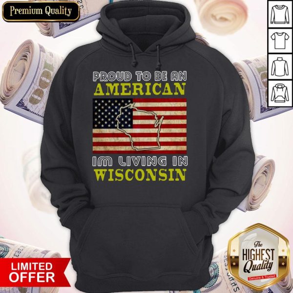 Proud To Be An American I’m Living In Wisconsin Hoodie