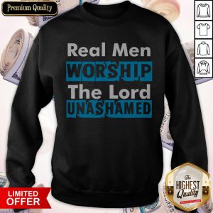 Real Men Worship The Lord Unashamed Sweatshirt