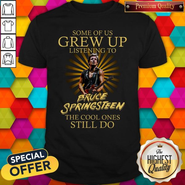 Some Of Us Grew Up Listening To Bruce Springsteen The Cool Ones Still Do Shirt