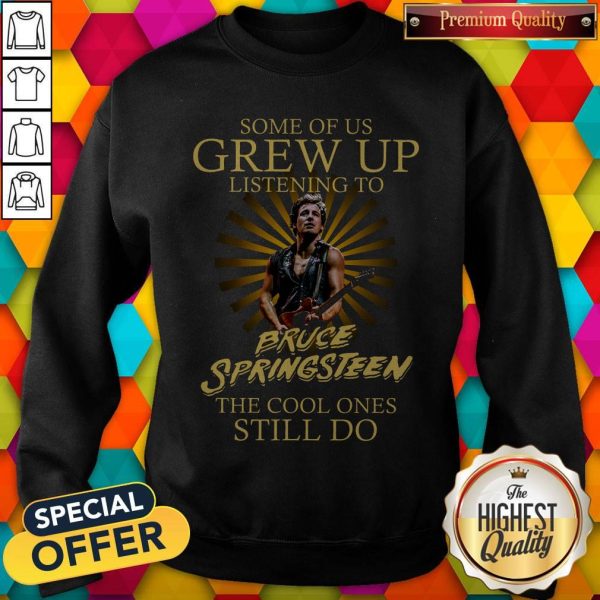 Some Of Us Grew Up Listening To Bruce Springsteen The Cool Ones Still Do Sweatshirt