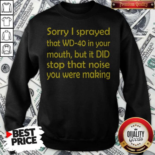 Sorry I Sprayed That WD40 In Your Mouth Sweatshirt