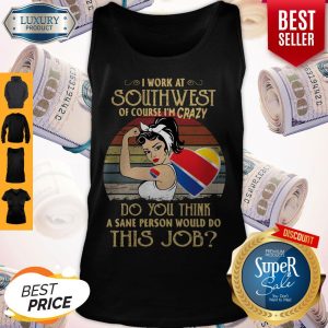 Strong Woman I Work At Southwest Do You Think A Sane Person Would Do This Job Vintage Tank Top