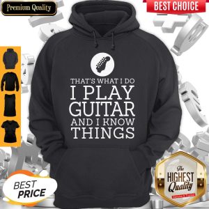 That's What I Do I Play Guitar And I Know Things Hoodie