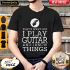 That's What I Do I Play Guitar And I Know Things Shirt