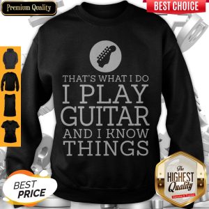 That's What I Do I Play Guitar And I Know Things Sweatshirt