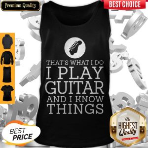 That's What I Do I Play Guitar And I Know Things Tank Top